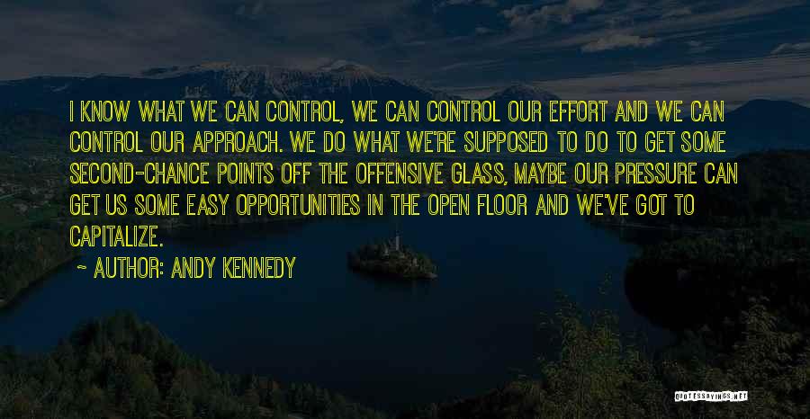 Andy Kennedy Quotes: I Know What We Can Control, We Can Control Our Effort And We Can Control Our Approach. We Do What