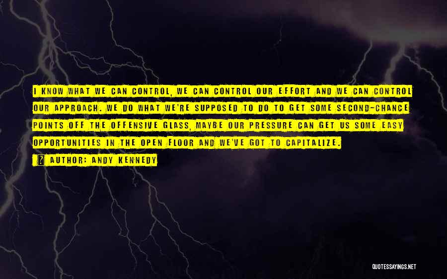 Andy Kennedy Quotes: I Know What We Can Control, We Can Control Our Effort And We Can Control Our Approach. We Do What