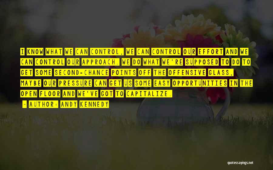 Andy Kennedy Quotes: I Know What We Can Control, We Can Control Our Effort And We Can Control Our Approach. We Do What