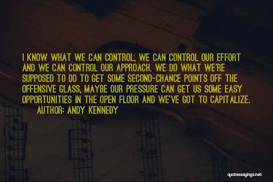 Andy Kennedy Quotes: I Know What We Can Control, We Can Control Our Effort And We Can Control Our Approach. We Do What