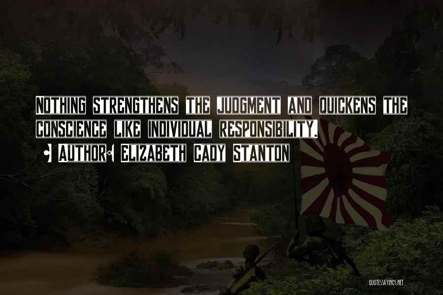 Elizabeth Cady Stanton Quotes: Nothing Strengthens The Judgment And Quickens The Conscience Like Individual Responsibility.