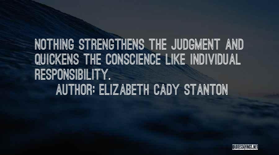 Elizabeth Cady Stanton Quotes: Nothing Strengthens The Judgment And Quickens The Conscience Like Individual Responsibility.