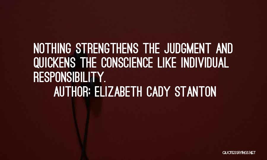 Elizabeth Cady Stanton Quotes: Nothing Strengthens The Judgment And Quickens The Conscience Like Individual Responsibility.