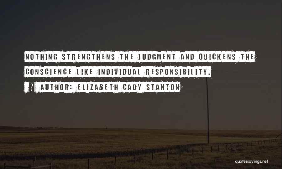 Elizabeth Cady Stanton Quotes: Nothing Strengthens The Judgment And Quickens The Conscience Like Individual Responsibility.