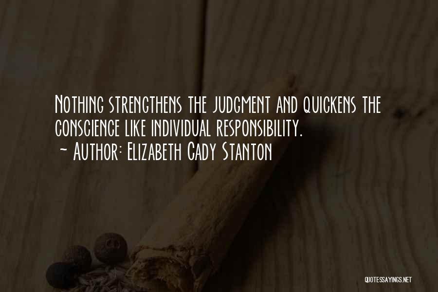 Elizabeth Cady Stanton Quotes: Nothing Strengthens The Judgment And Quickens The Conscience Like Individual Responsibility.