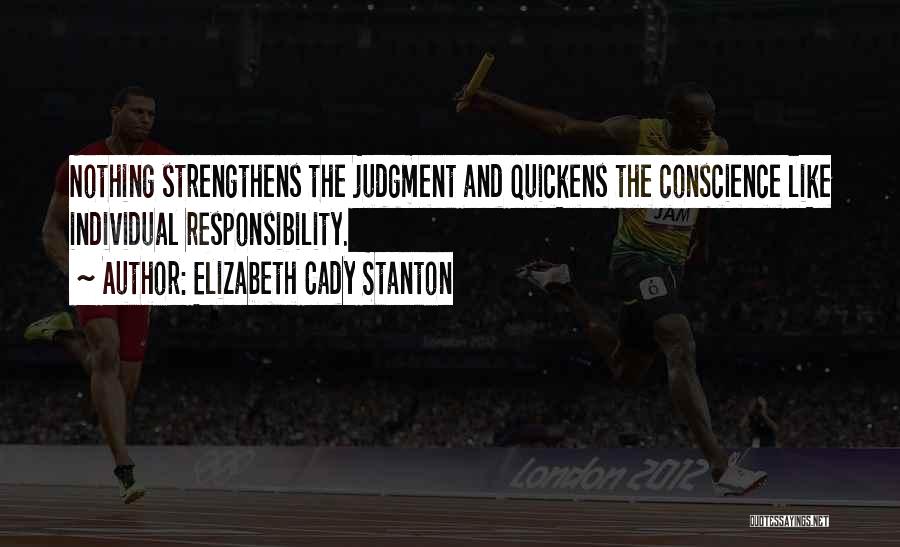 Elizabeth Cady Stanton Quotes: Nothing Strengthens The Judgment And Quickens The Conscience Like Individual Responsibility.