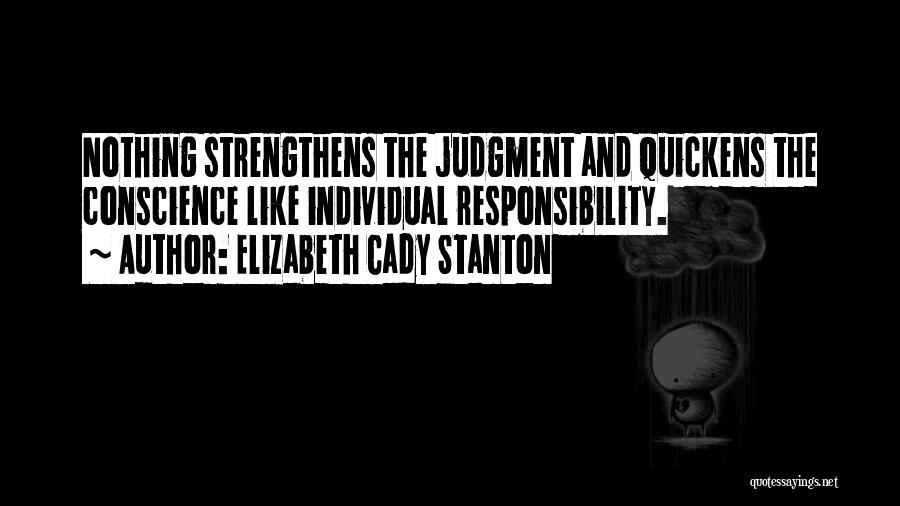 Elizabeth Cady Stanton Quotes: Nothing Strengthens The Judgment And Quickens The Conscience Like Individual Responsibility.