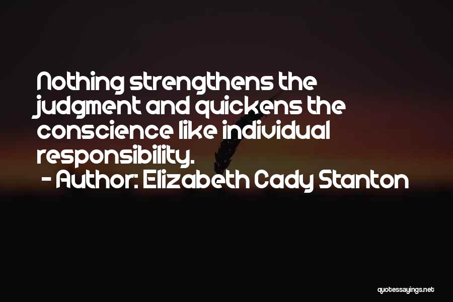 Elizabeth Cady Stanton Quotes: Nothing Strengthens The Judgment And Quickens The Conscience Like Individual Responsibility.