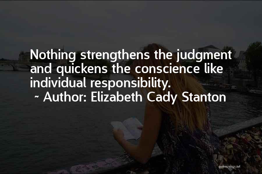 Elizabeth Cady Stanton Quotes: Nothing Strengthens The Judgment And Quickens The Conscience Like Individual Responsibility.