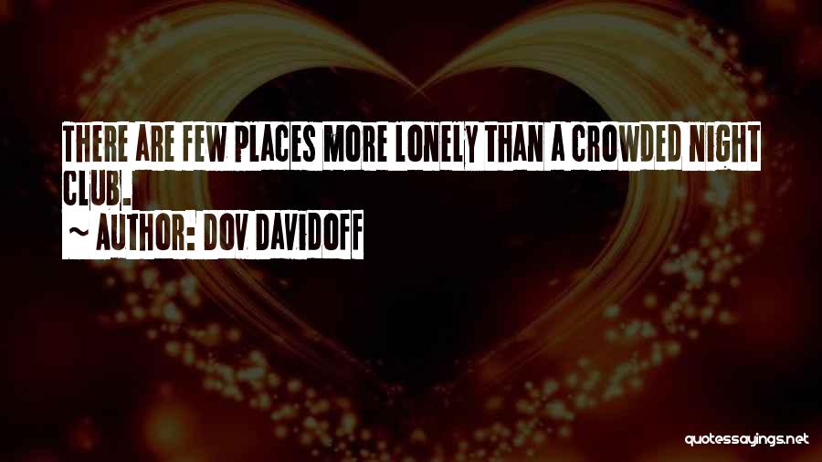 Dov Davidoff Quotes: There Are Few Places More Lonely Than A Crowded Night Club.