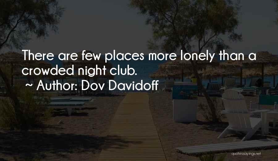 Dov Davidoff Quotes: There Are Few Places More Lonely Than A Crowded Night Club.