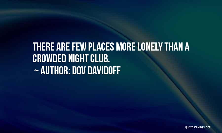 Dov Davidoff Quotes: There Are Few Places More Lonely Than A Crowded Night Club.