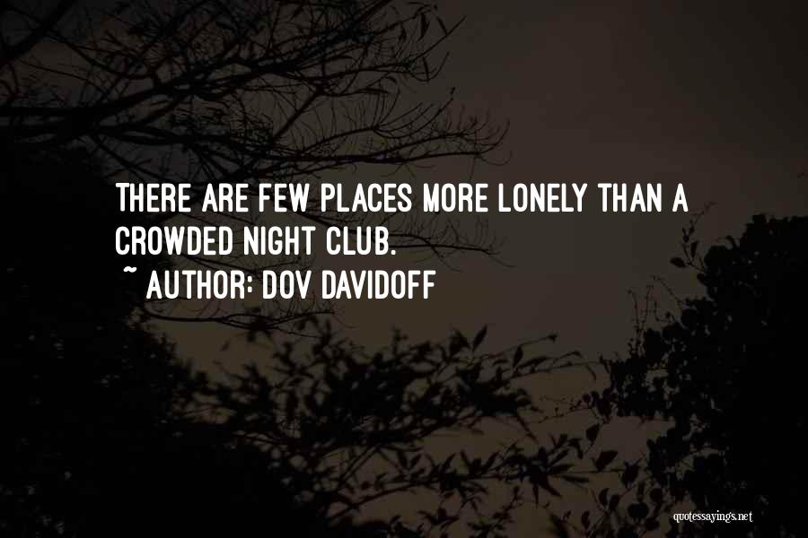Dov Davidoff Quotes: There Are Few Places More Lonely Than A Crowded Night Club.