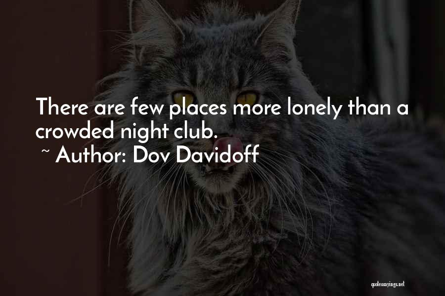 Dov Davidoff Quotes: There Are Few Places More Lonely Than A Crowded Night Club.
