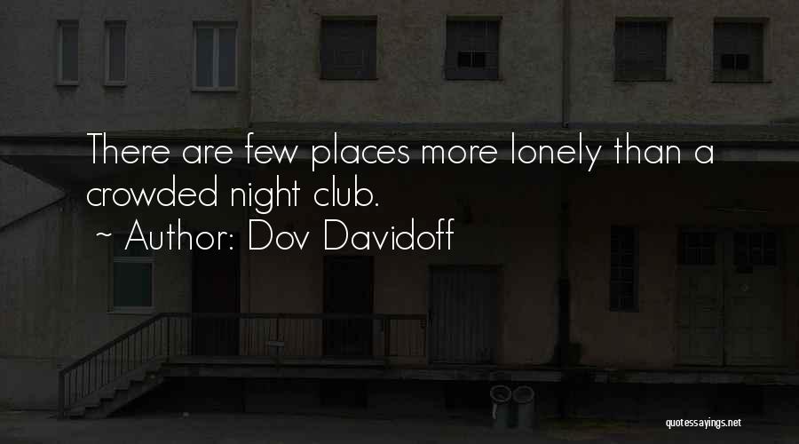 Dov Davidoff Quotes: There Are Few Places More Lonely Than A Crowded Night Club.