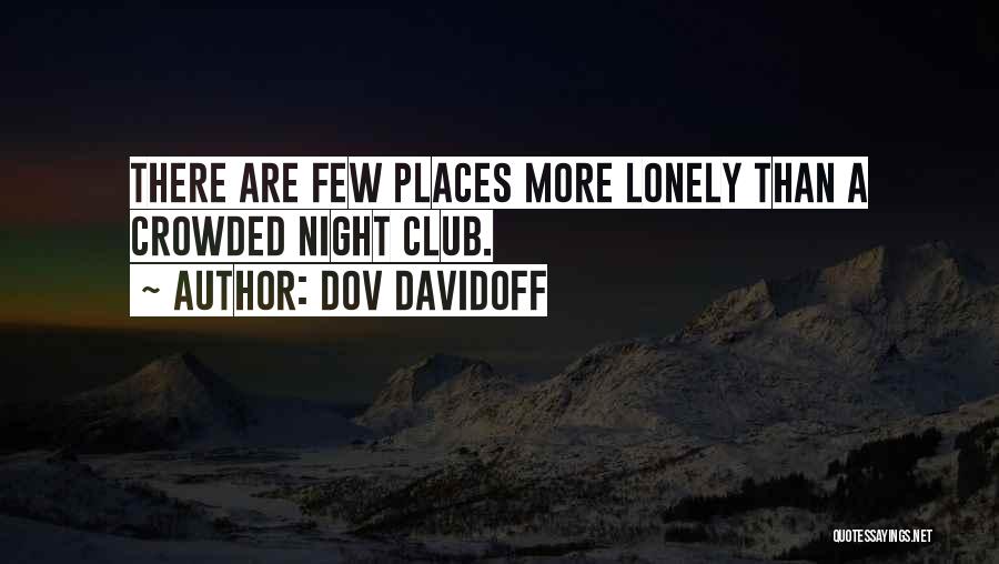 Dov Davidoff Quotes: There Are Few Places More Lonely Than A Crowded Night Club.