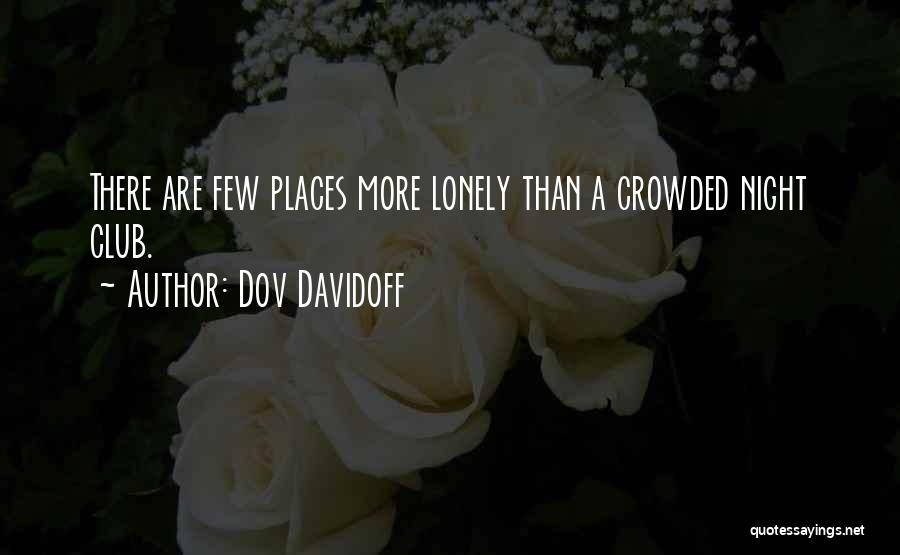 Dov Davidoff Quotes: There Are Few Places More Lonely Than A Crowded Night Club.