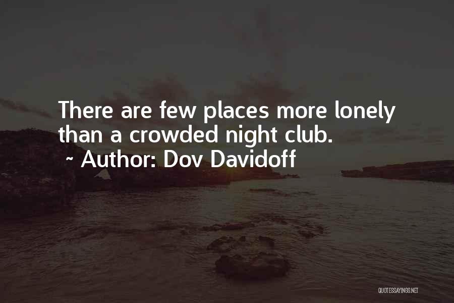 Dov Davidoff Quotes: There Are Few Places More Lonely Than A Crowded Night Club.
