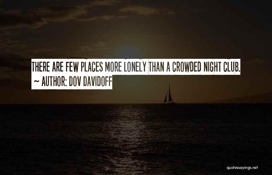Dov Davidoff Quotes: There Are Few Places More Lonely Than A Crowded Night Club.