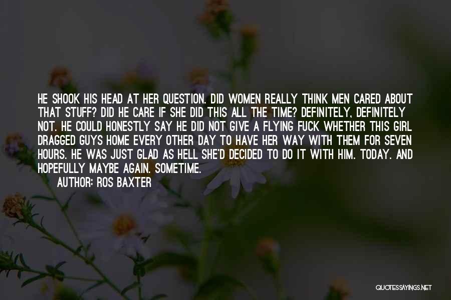 Ros Baxter Quotes: He Shook His Head At Her Question. Did Women Really Think Men Cared About That Stuff? Did He Care If