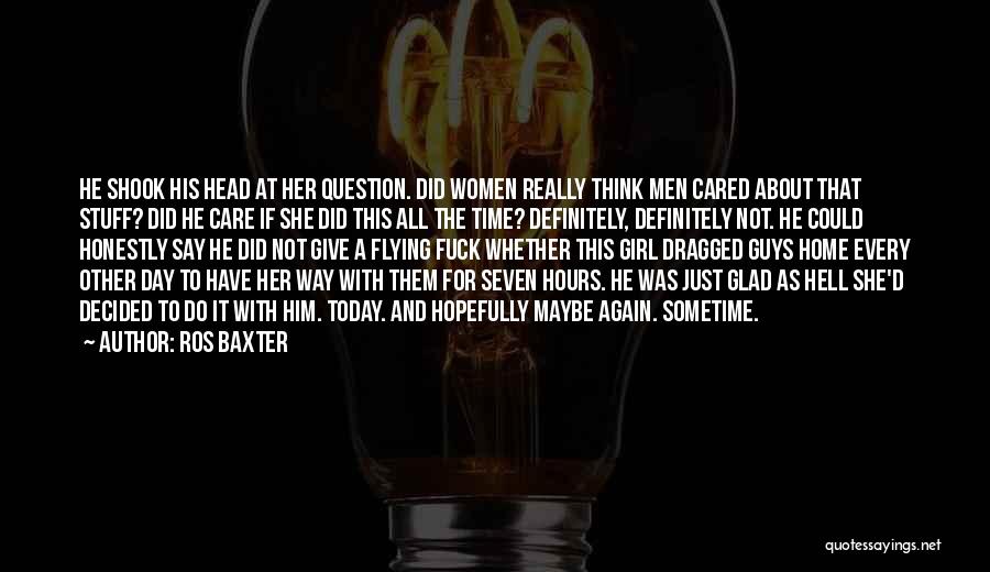 Ros Baxter Quotes: He Shook His Head At Her Question. Did Women Really Think Men Cared About That Stuff? Did He Care If