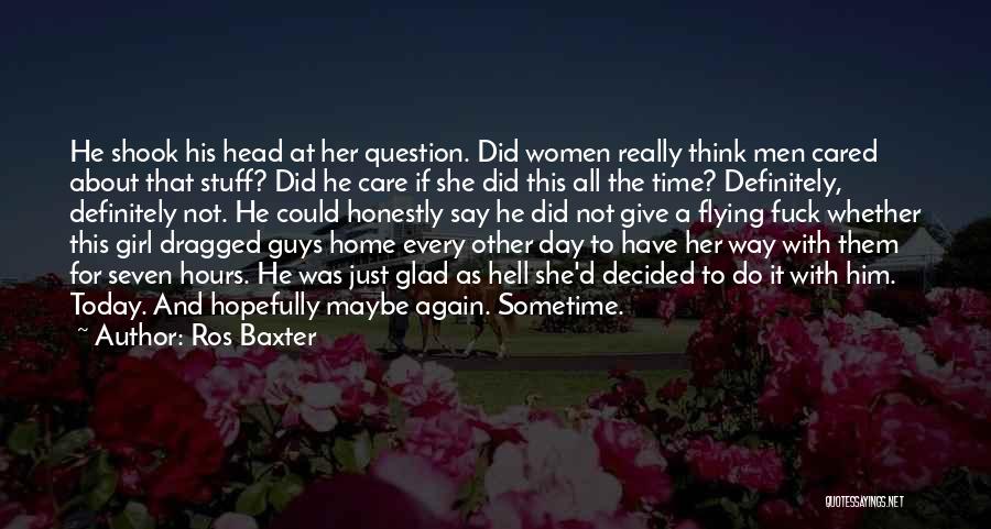 Ros Baxter Quotes: He Shook His Head At Her Question. Did Women Really Think Men Cared About That Stuff? Did He Care If
