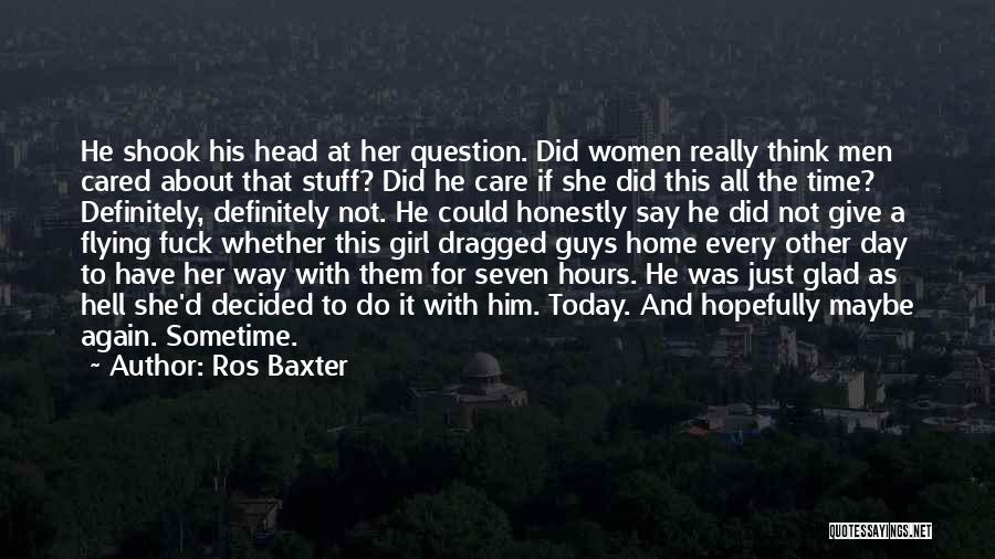 Ros Baxter Quotes: He Shook His Head At Her Question. Did Women Really Think Men Cared About That Stuff? Did He Care If