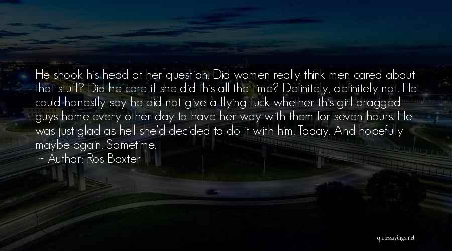 Ros Baxter Quotes: He Shook His Head At Her Question. Did Women Really Think Men Cared About That Stuff? Did He Care If