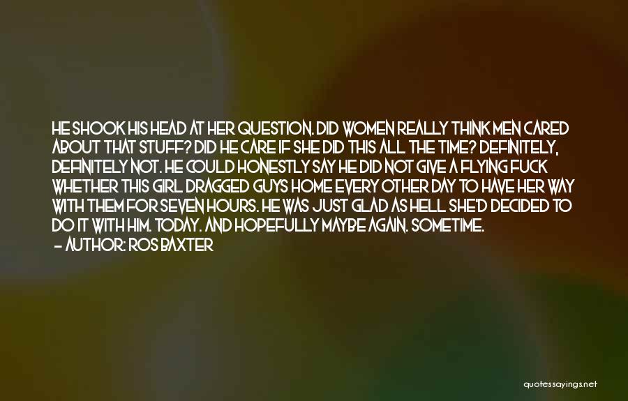 Ros Baxter Quotes: He Shook His Head At Her Question. Did Women Really Think Men Cared About That Stuff? Did He Care If