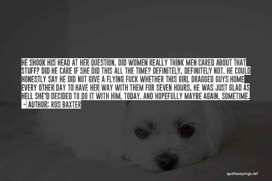 Ros Baxter Quotes: He Shook His Head At Her Question. Did Women Really Think Men Cared About That Stuff? Did He Care If