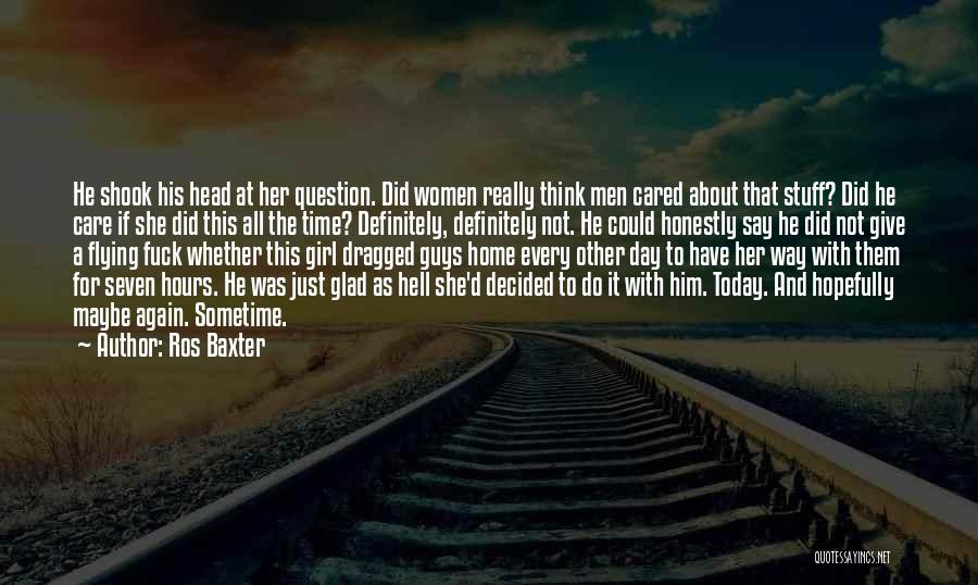 Ros Baxter Quotes: He Shook His Head At Her Question. Did Women Really Think Men Cared About That Stuff? Did He Care If