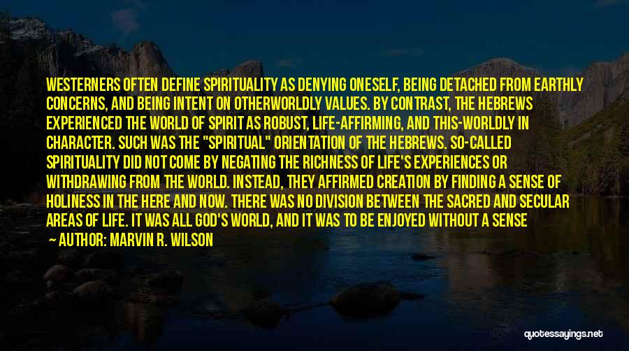 Marvin R. Wilson Quotes: Westerners Often Define Spirituality As Denying Oneself, Being Detached From Earthly Concerns, And Being Intent On Otherworldly Values. By Contrast,