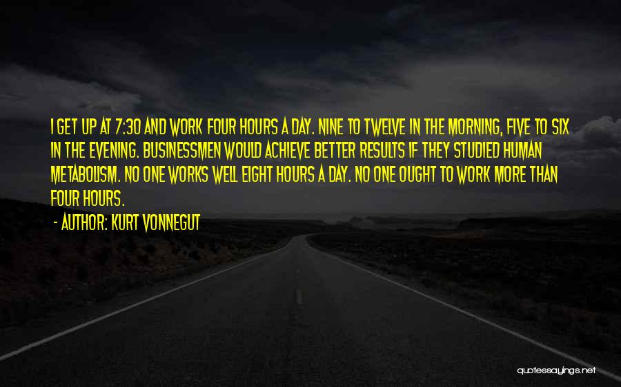 Kurt Vonnegut Quotes: I Get Up At 7:30 And Work Four Hours A Day. Nine To Twelve In The Morning, Five To Six