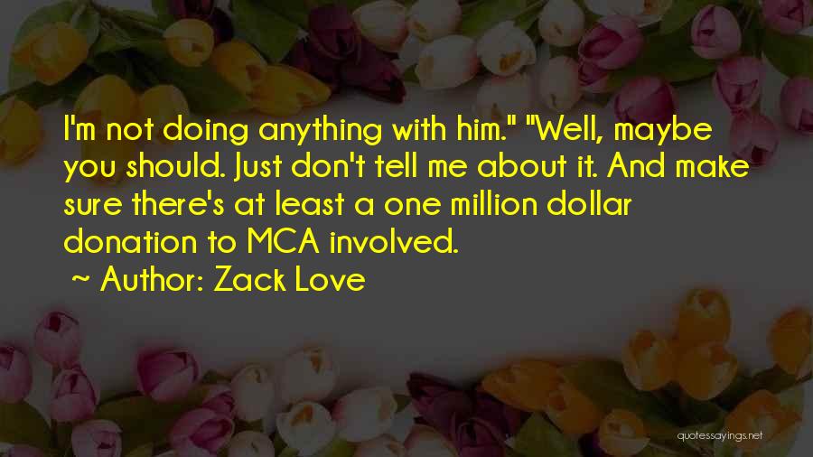 Zack Love Quotes: I'm Not Doing Anything With Him. Well, Maybe You Should. Just Don't Tell Me About It. And Make Sure There's