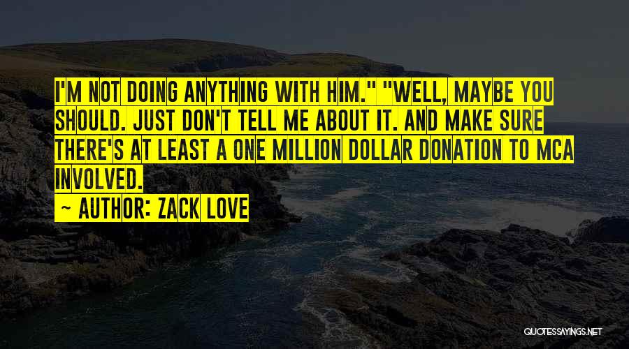 Zack Love Quotes: I'm Not Doing Anything With Him. Well, Maybe You Should. Just Don't Tell Me About It. And Make Sure There's