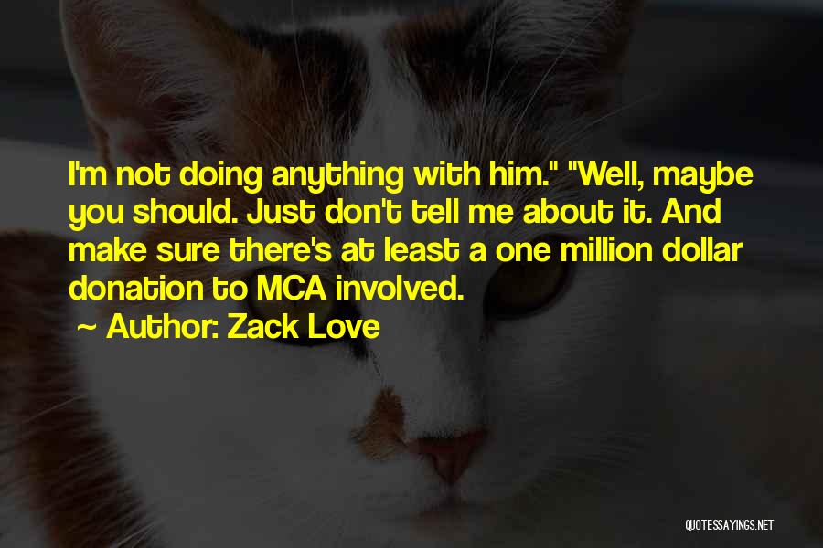 Zack Love Quotes: I'm Not Doing Anything With Him. Well, Maybe You Should. Just Don't Tell Me About It. And Make Sure There's