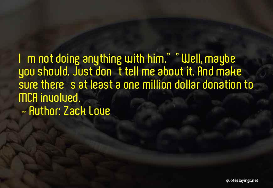 Zack Love Quotes: I'm Not Doing Anything With Him. Well, Maybe You Should. Just Don't Tell Me About It. And Make Sure There's