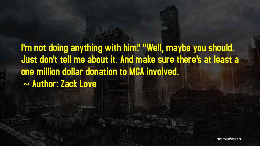 Zack Love Quotes: I'm Not Doing Anything With Him. Well, Maybe You Should. Just Don't Tell Me About It. And Make Sure There's