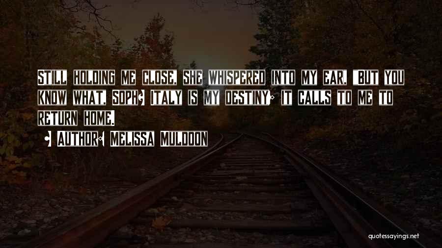 Melissa Muldoon Quotes: Still Holding Me Close, She Whispered Into My Ear, But You Know What, Soph? Italy Is My Destiny; It Calls