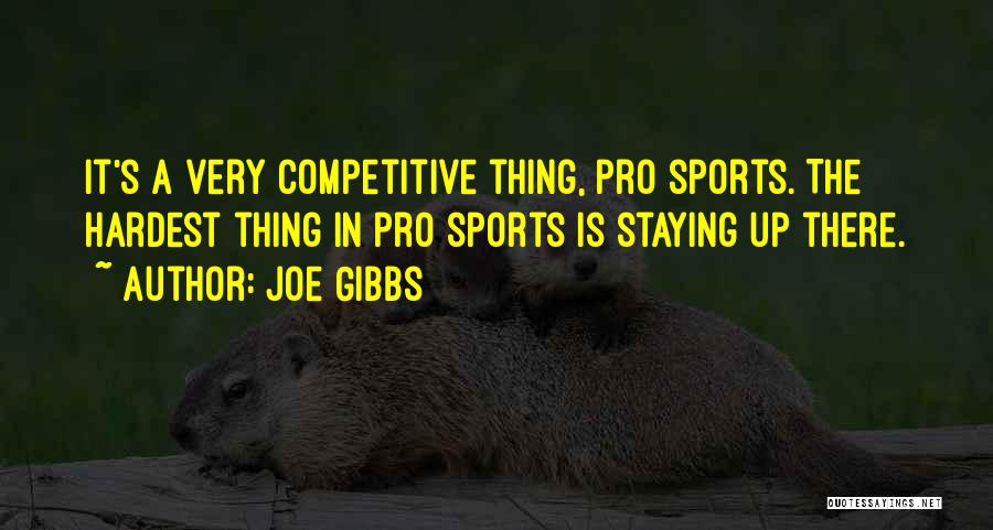 Joe Gibbs Quotes: It's A Very Competitive Thing, Pro Sports. The Hardest Thing In Pro Sports Is Staying Up There.