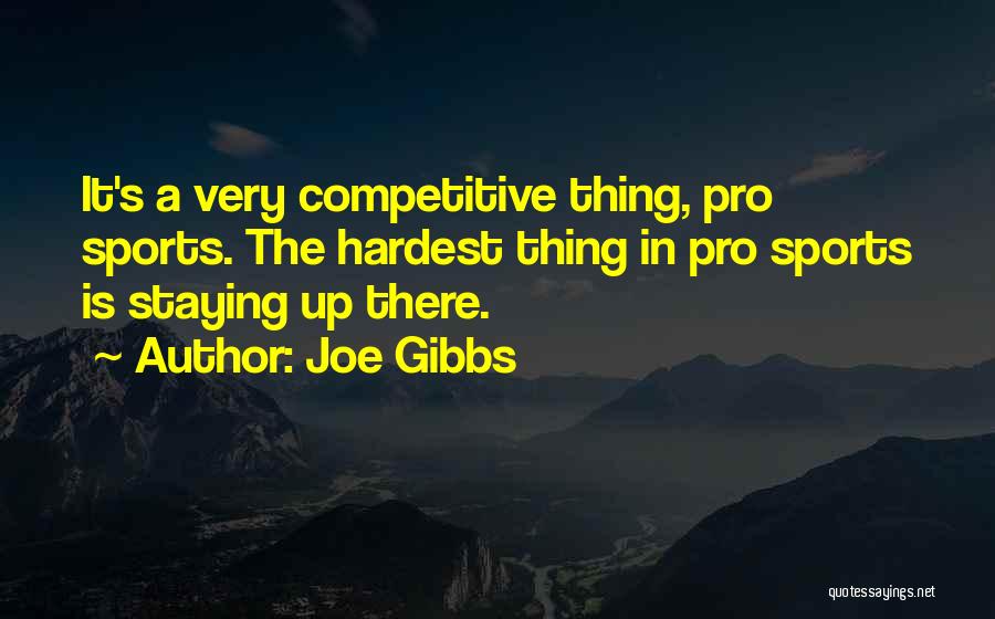Joe Gibbs Quotes: It's A Very Competitive Thing, Pro Sports. The Hardest Thing In Pro Sports Is Staying Up There.