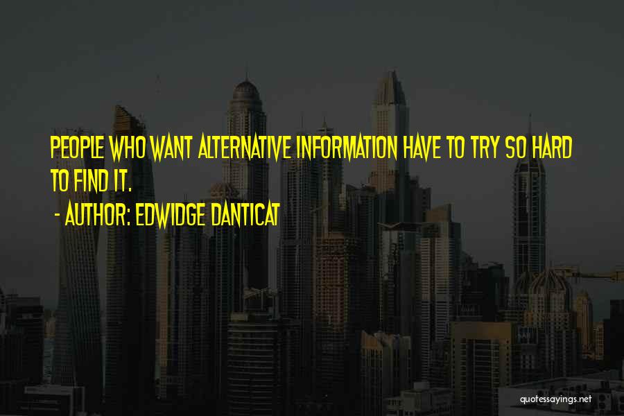 Edwidge Danticat Quotes: People Who Want Alternative Information Have To Try So Hard To Find It.