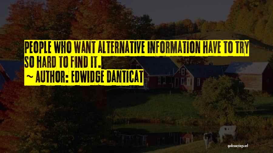 Edwidge Danticat Quotes: People Who Want Alternative Information Have To Try So Hard To Find It.