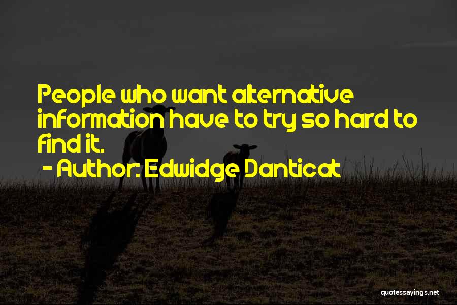 Edwidge Danticat Quotes: People Who Want Alternative Information Have To Try So Hard To Find It.