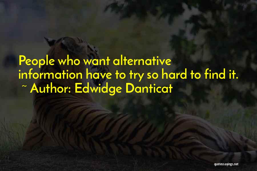 Edwidge Danticat Quotes: People Who Want Alternative Information Have To Try So Hard To Find It.