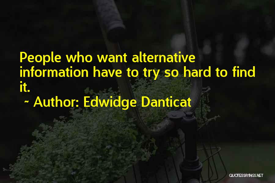 Edwidge Danticat Quotes: People Who Want Alternative Information Have To Try So Hard To Find It.