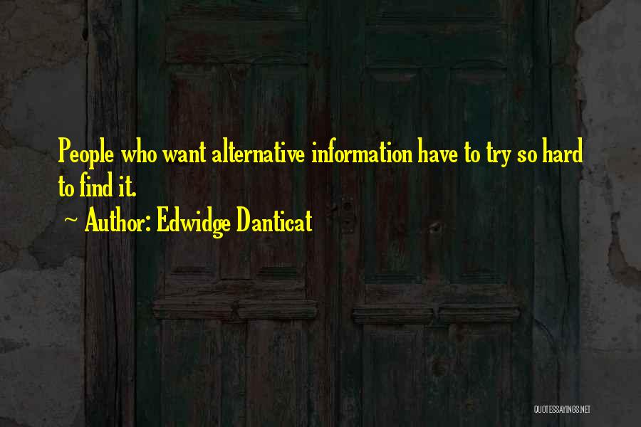 Edwidge Danticat Quotes: People Who Want Alternative Information Have To Try So Hard To Find It.