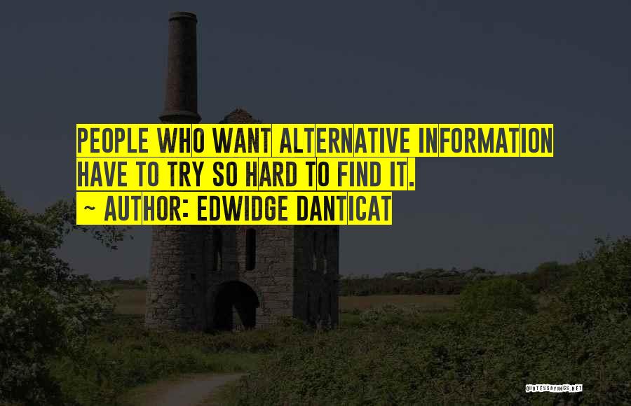 Edwidge Danticat Quotes: People Who Want Alternative Information Have To Try So Hard To Find It.