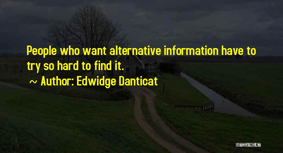 Edwidge Danticat Quotes: People Who Want Alternative Information Have To Try So Hard To Find It.