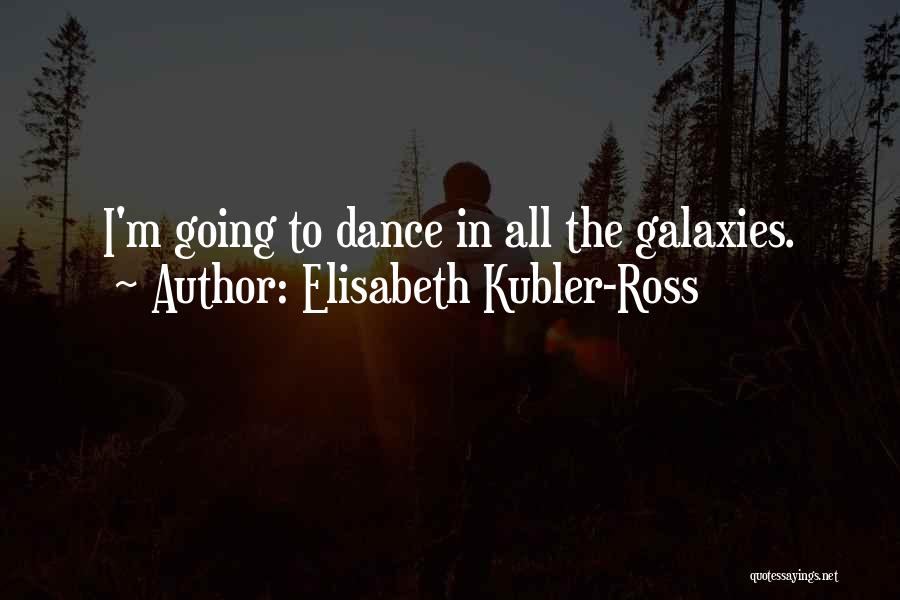 Elisabeth Kubler-Ross Quotes: I'm Going To Dance In All The Galaxies.